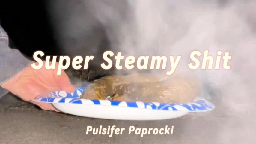 Steaming hot shit... literally!