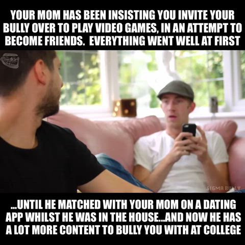 Your bully came over to play video games.  Your mom helped him to 'level up' at college.